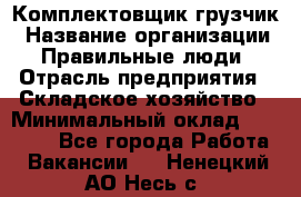 Комплектовщик-грузчик › Название организации ­ Правильные люди › Отрасль предприятия ­ Складское хозяйство › Минимальный оклад ­ 18 000 - Все города Работа » Вакансии   . Ненецкий АО,Несь с.